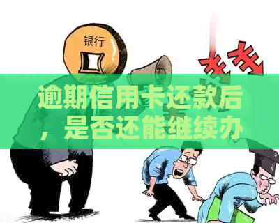 逾期信用卡还款后，是否还能继续办理新卡？