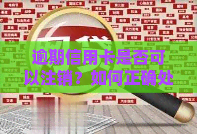 逾期信用卡是否可以注销？如何正确处理逾期信用卡以避免影响信用？