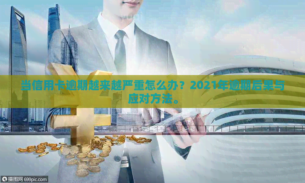 当信用卡逾期越来越严重怎么办？2021年逾期后果与应对方法。