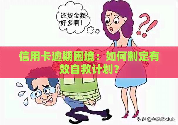 信用卡逾期困境：如何制定有效自救计划？