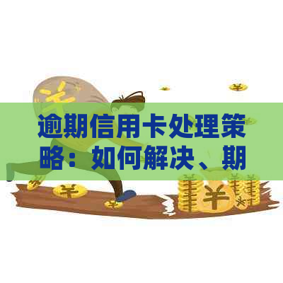 逾期信用卡处理策略：如何解决、期还款及影响分析