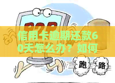 信用卡逾期还款60天怎么办？如何应对不良信用记录？