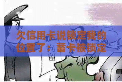 欠信用卡说锁定我的位置了：蓄卡被锁定，信用卡还能用吗？如何解决？