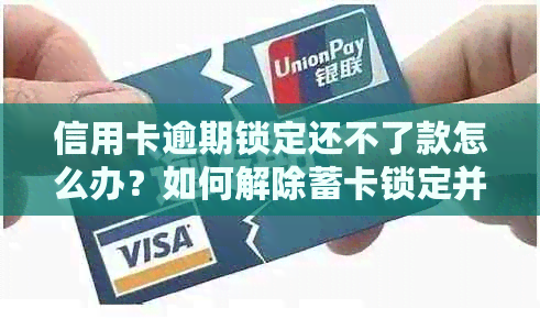 信用卡逾期锁定还不了款怎么办？如何解除蓄卡锁定并提取现金？