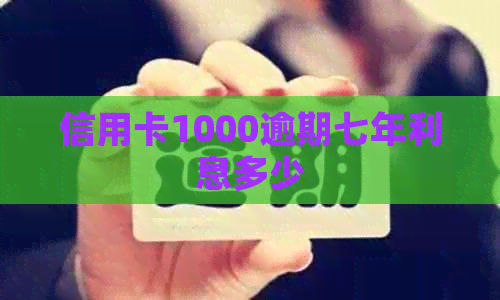 信用卡1000逾期七年利息多少