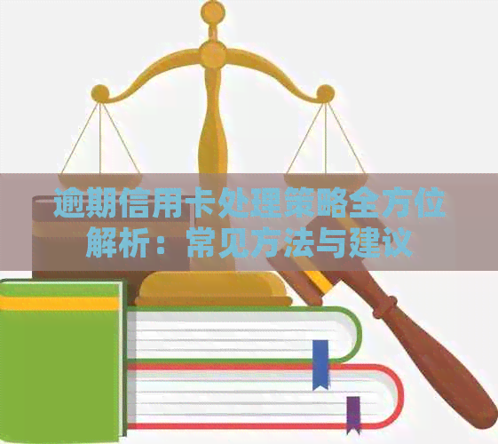 逾期信用卡处理策略全方位解析：常见方法与建议
