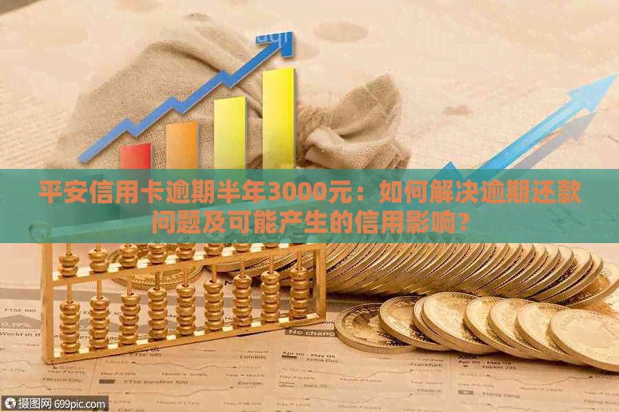平安信用卡逾期半年3000元：如何解决逾期还款问题及可能产生的信用影响？