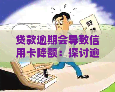 贷款逾期会导致信用卡降额：探讨逾期对信用卡额度的影响