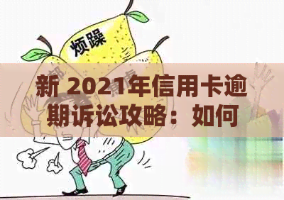 新 2021年信用卡逾期诉讼攻略：如何应对信用卡逾期被起诉的情况