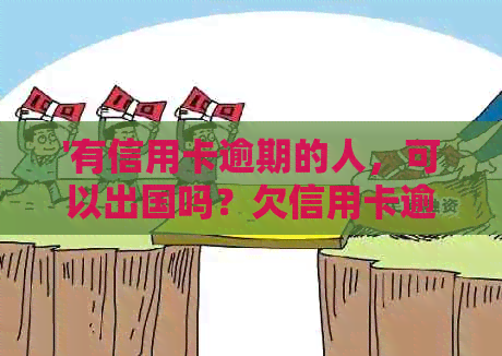 '有信用卡逾期的人，可以出国吗？欠信用卡逾期能出国打工么？'