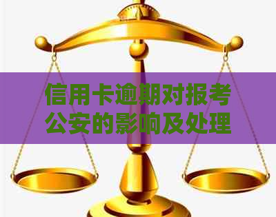 信用卡逾期对报考公安的影响及处理方法，能否继续报考？