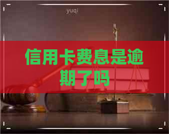 信用卡费息是逾期了吗