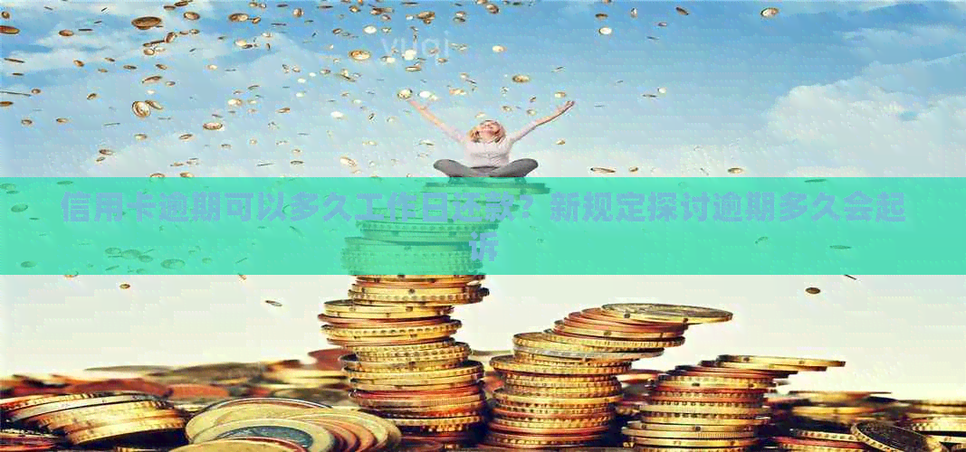 信用卡逾期可以多久工作日还款？新规定探讨逾期多久会起诉