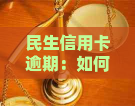 民生信用卡逾期：如何协商还本金，处理方式，起诉影响及问题