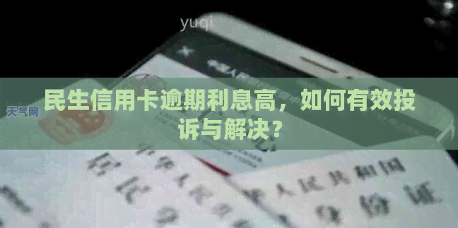 民生信用卡逾期利息高，如何有效投诉与解决？