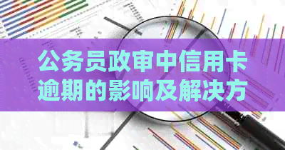 公务员政审中信用卡逾期的影响及解决方法全面解析