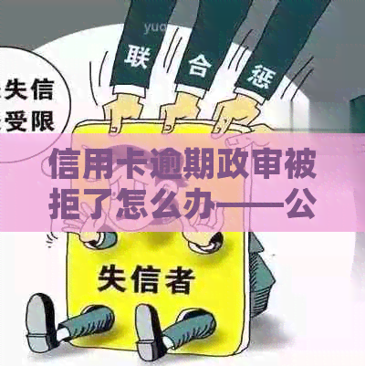 信用卡逾期政审被拒了怎么办——公务员政审信用卡逾期一次解决方法