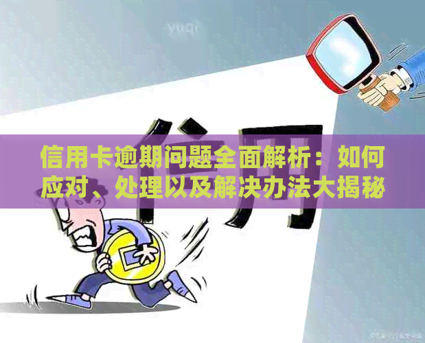 信用卡逾期问题全面解析：如何应对、处理以及解决办法大揭秘！