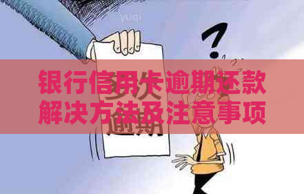 银行信用卡逾期还款解决方法及注意事项