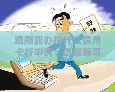 逾期能办理什么信用卡好申请：逾期后可考虑的信用卡选择