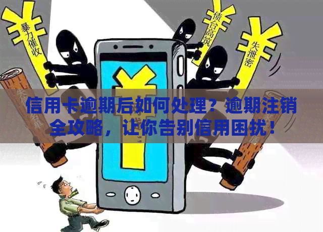 信用卡逾期后如何处理？逾期注销全攻略，让你告别信用困扰！