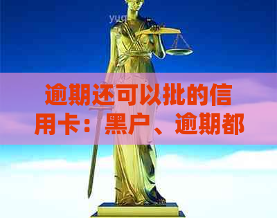 逾期还可以批的信用卡：黑户、逾期都能申请，有逾期也能办理！