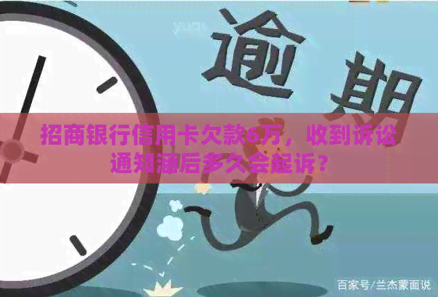 招商银行信用卡欠款6万，收到诉讼通知涵后多久会起诉？