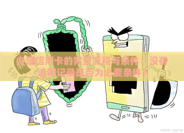 办理信用卡的完整流程与条件：没有逾期记录是否为必要条件？