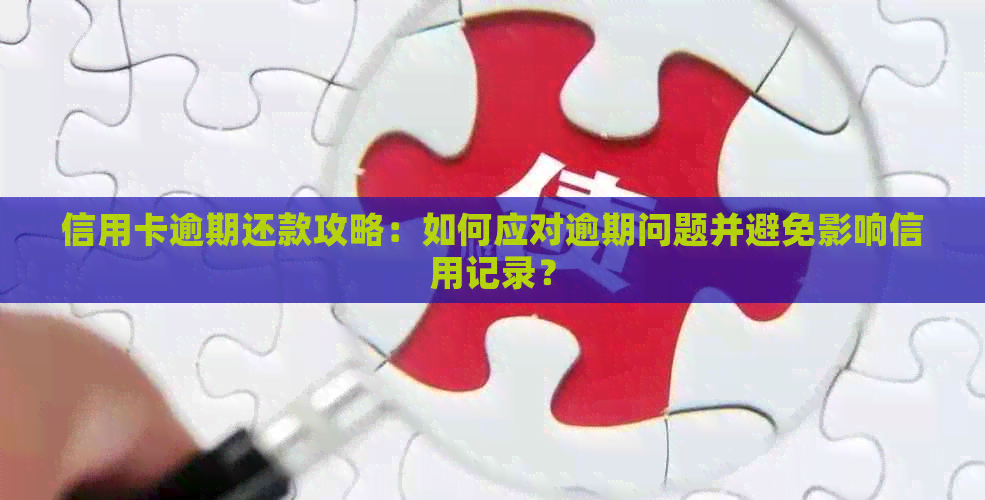 信用卡逾期还款攻略：如何应对逾期问题并避免影响信用记录？