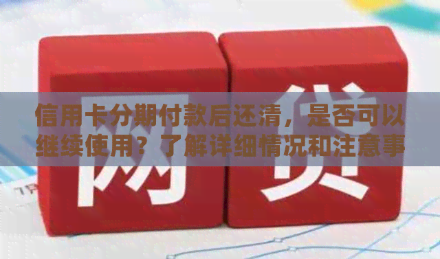 信用卡分期付款后还清，是否可以继续使用？了解详细情况和注意事项