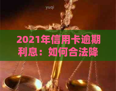 2021年信用卡逾期利息：如何合法降低借款成本？