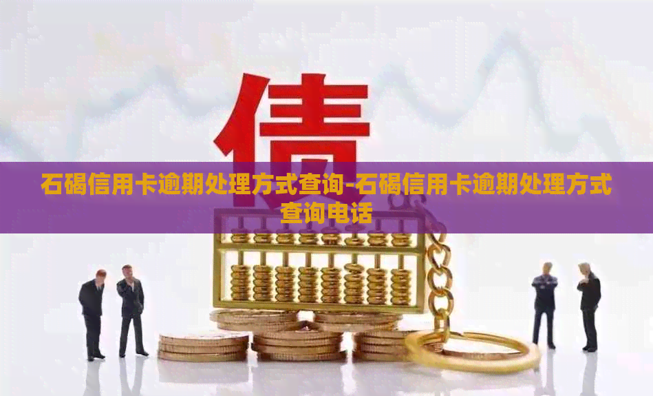 石碣信用卡逾期处理方式查询-石碣信用卡逾期处理方式查询电话