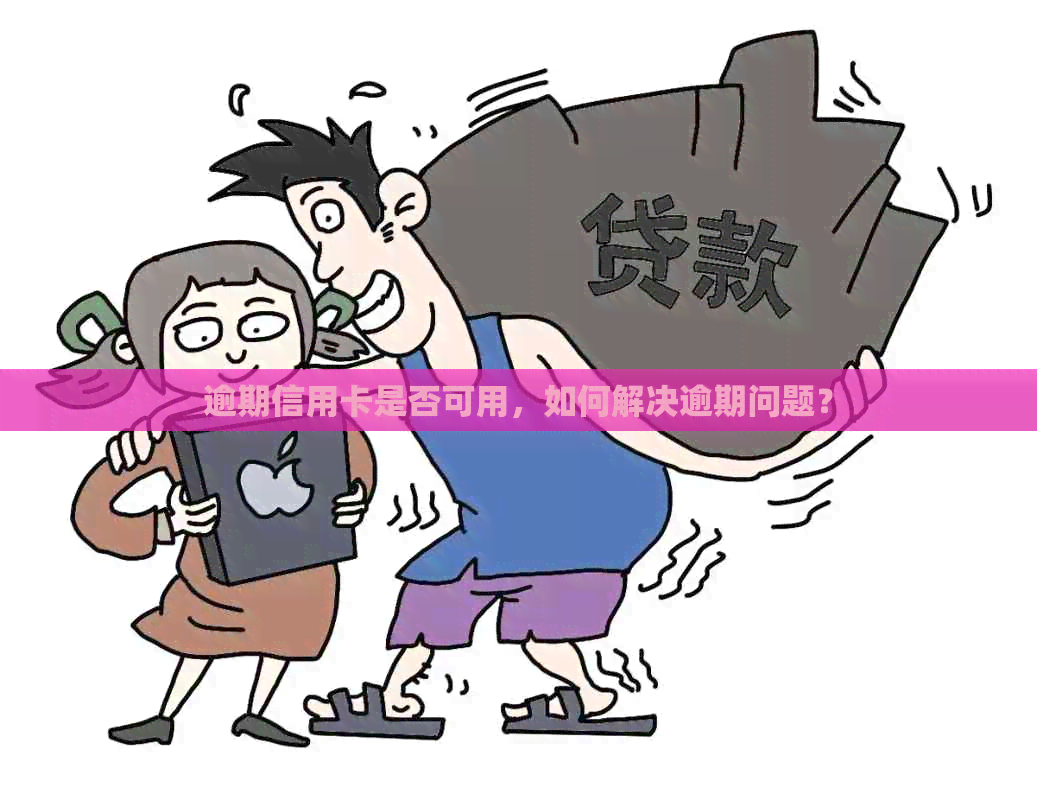 逾期信用卡是否可用，如何解决逾期问题？