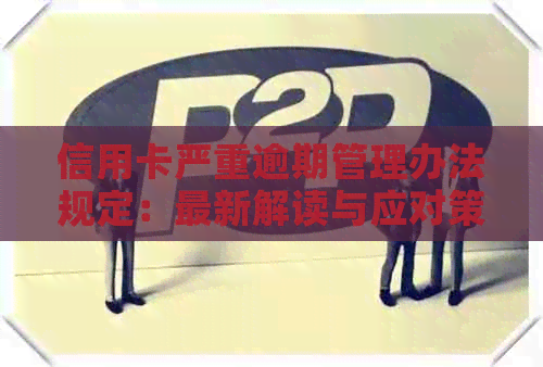 信用卡严重逾期管理办法规定：最新解读与应对策略
