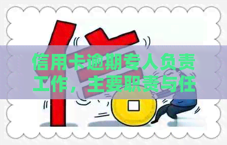 信用卡逾期专人负责工作，主要职责与任务是什么？