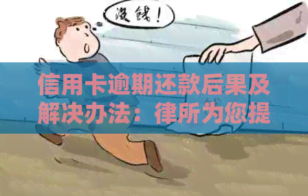 信用卡逾期还款后果及解决办法：律所为您提供全面指南