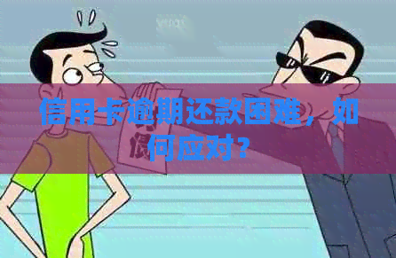 信用卡逾期还款困难，如何应对？