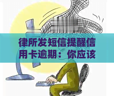 律所发短信提醒信用卡逾期：你应该知道的所有信息和解决办法