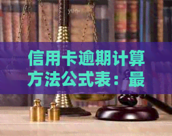 信用卡逾期计算方法公式表：最新逾期处理方式与指南