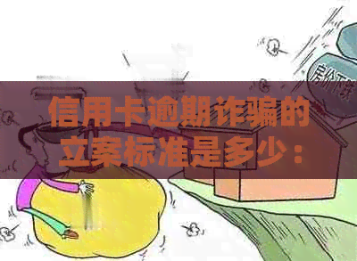 信用卡逾期诈骗的立案标准是多少： 2020年失信者被以此为由诈骗的处理标准
