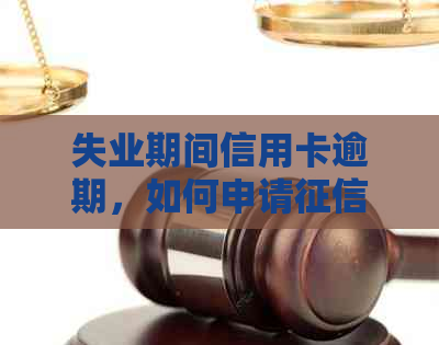 失业期间信用卡逾期，如何申请修复并避免影响未来信贷？