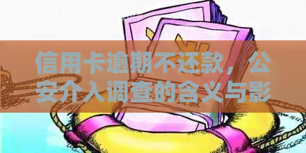 信用卡逾期不还款，公安介入调查的含义与影响