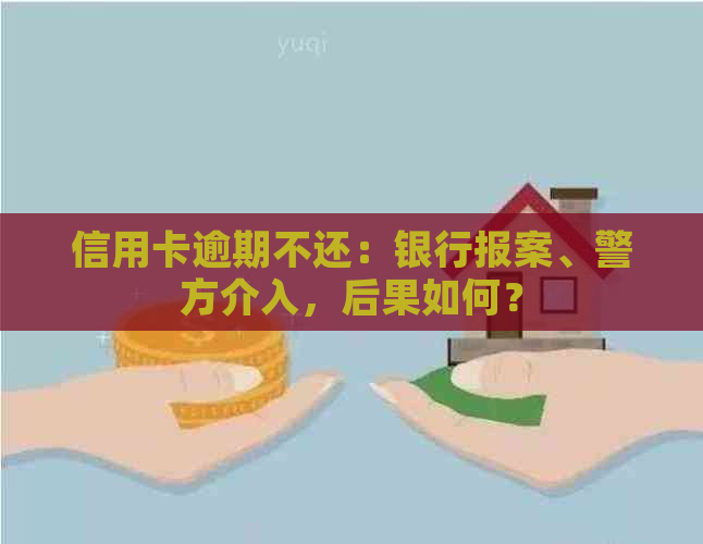 信用卡逾期不还：银行报案、警方介入，后果如何？