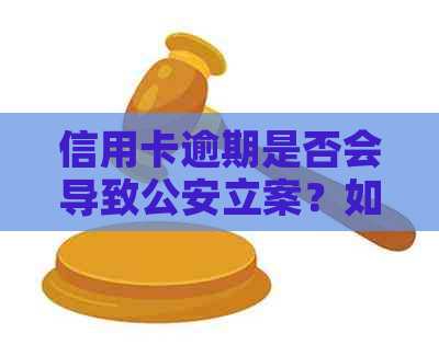 信用卡逾期是否会导致公安立案？如何应对信用卡逾期问题以免影响个人信用？