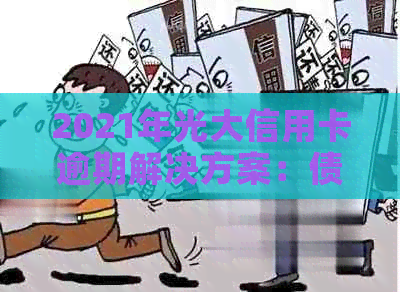2021年光大信用卡逾期解决方案：债务重组、期还款策略与信用修复指南