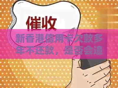 新信用卡欠款多年不还款，是否会追究法律责任？