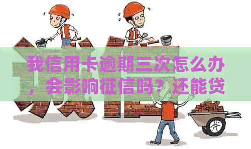 我信用卡逾期三次怎么办，会影响吗？还能贷款吗？