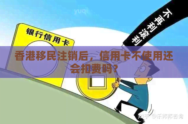 移民注销后，信用卡不使用还会扣费吗？