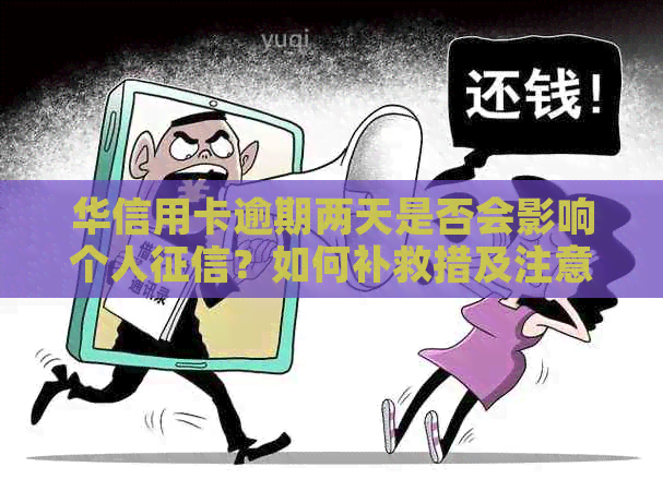 华信用卡逾期两天是否会影响个人？如何补救措及注意事项一览