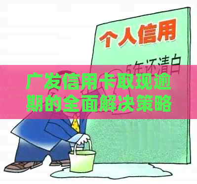 广发信用卡取现逾期的全面解决策略：原因、影响、应对措和常见疑问解答